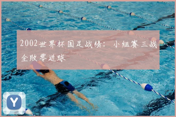 2002世界杯国足战绩：小组赛三战全败零进球