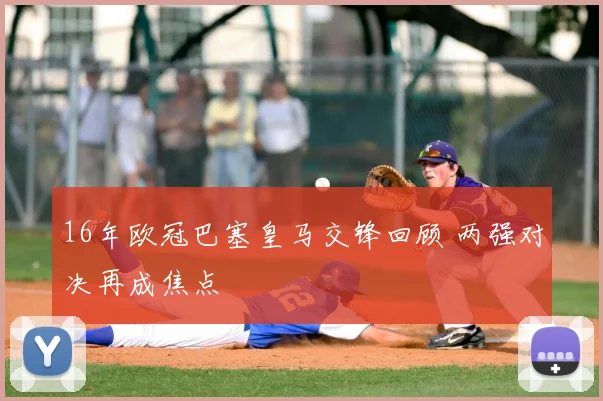 16年欧冠巴塞皇马交锋回顾 两强对决再成焦点