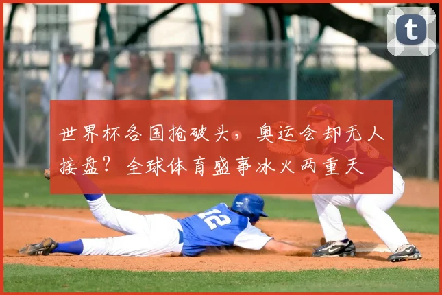 世界杯各国抢破头，奥运会却无人接盘？全球体育盛事冰火两重天