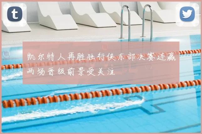 凯尔特人再胜独行侠东部决赛连赢两场晋级前景受关注