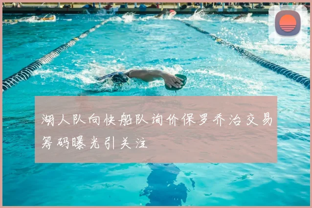 湖人队向快船队询价保罗乔治交易筹码曝光引关注