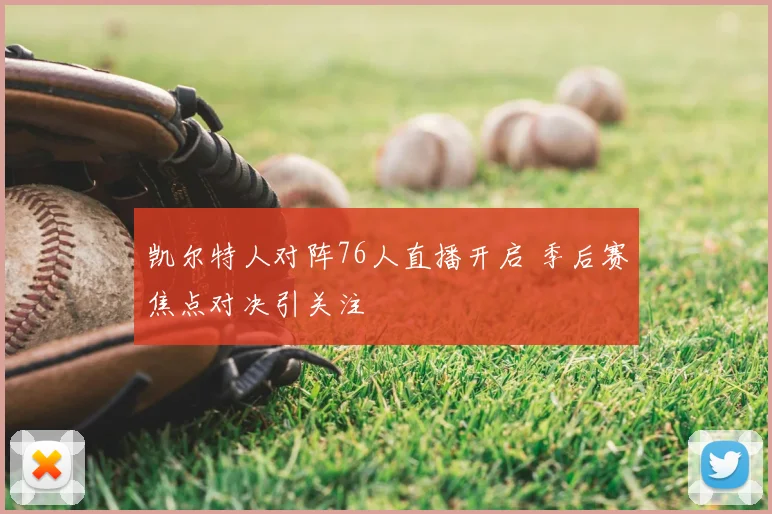 凯尔特人对阵76人直播开启 季后赛焦点对决引关注
