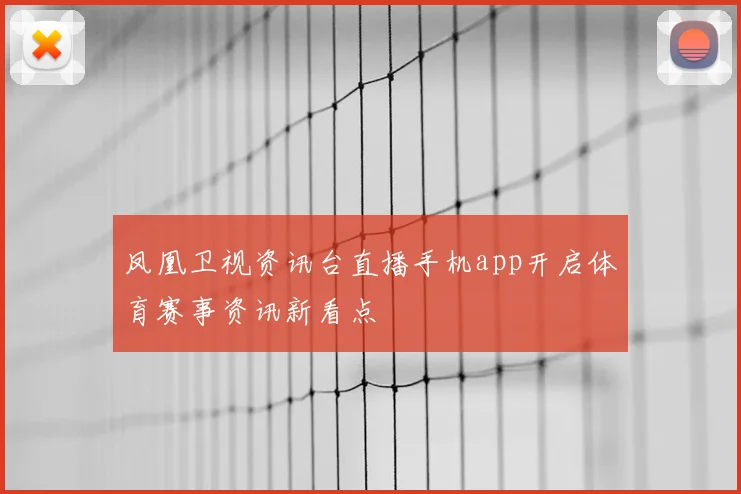 凤凰卫视资讯台直播手机app开启体育赛事资讯新看点