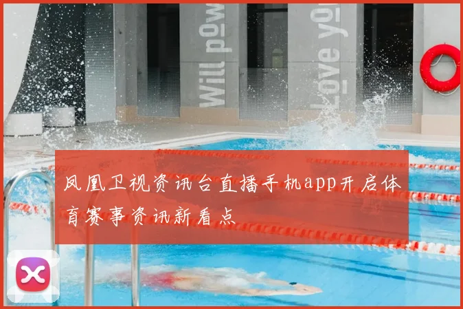 凤凰卫视资讯台直播手机app开启体育赛事资讯新看点