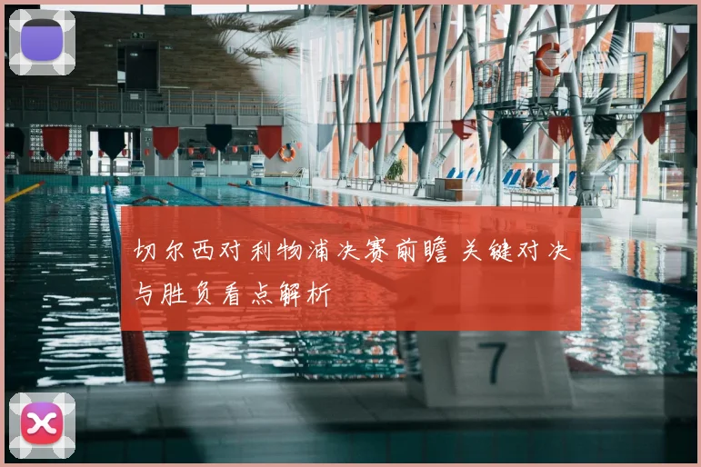 切尔西对利物浦决赛前瞻 关键对决与胜负看点解析