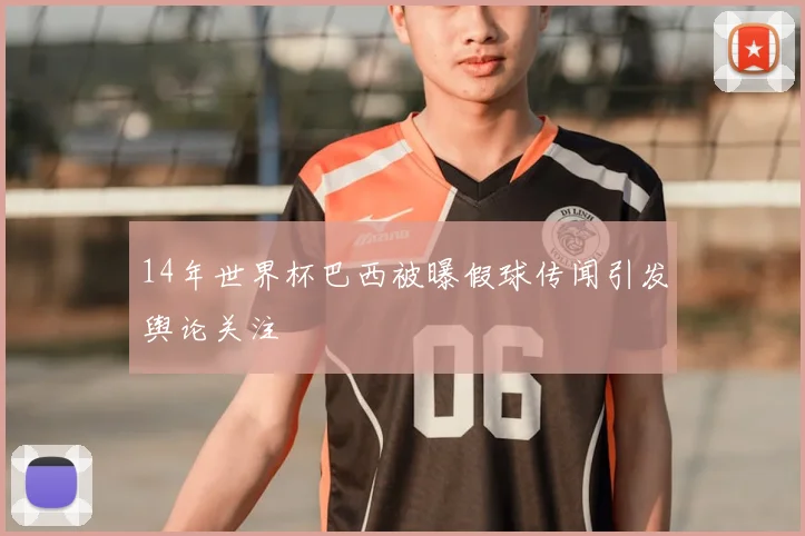 14年世界杯巴西被曝假球传闻引发舆论关注