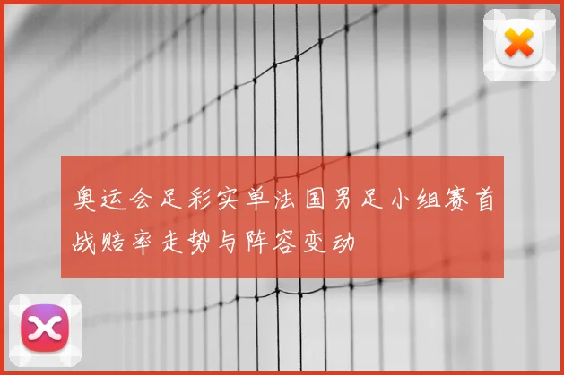 奥运会足彩实单法国男足小组赛首战赔率走势与阵容变动